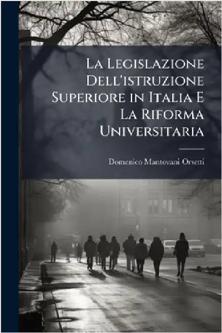 La Legislazione Dell'istruzione Superiore in Italia E La Riforma Universitaria by Domenico Mantovani-Orsetti