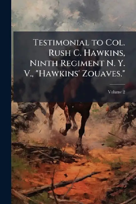 Testimonial to Col. Rush C. Hawkins, Ninth Regiment N. Y. V., "Hawkins' Zouaves."