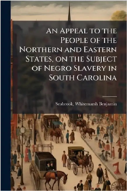 An Appeal to the People of the Northern and Eastern States, on the Subject of Negro Slavery in South Carolina by Whitemarsh Benjamin] 1795 [Seabrook