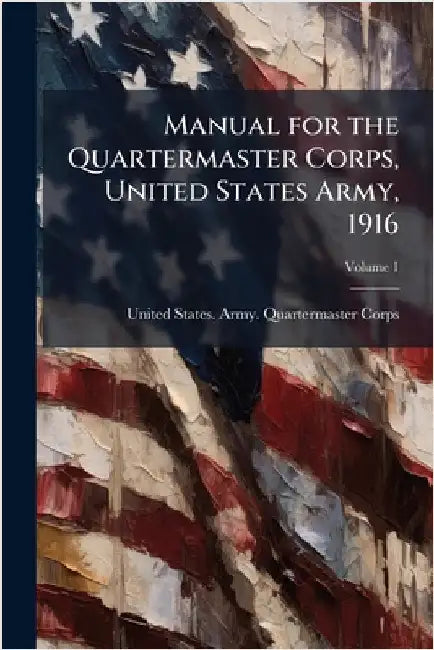 Manual for the Quartermaster Corps, United States Army, 1916 by United States Army Quartermaster Co