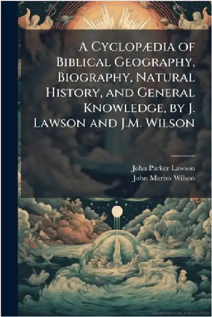 A CyclopÃ]dia of Biblical Geography, Biography, Natural History, and General Knowledge, by J. Lawson and J.M. Wilson by John Parker Lawson
