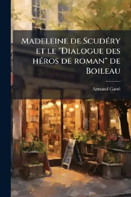 Madeleine de ScudÃ(c)ry et le "Dialogue des hÃ(c)ros de roman" de Boileau by Armand Gastã(c)