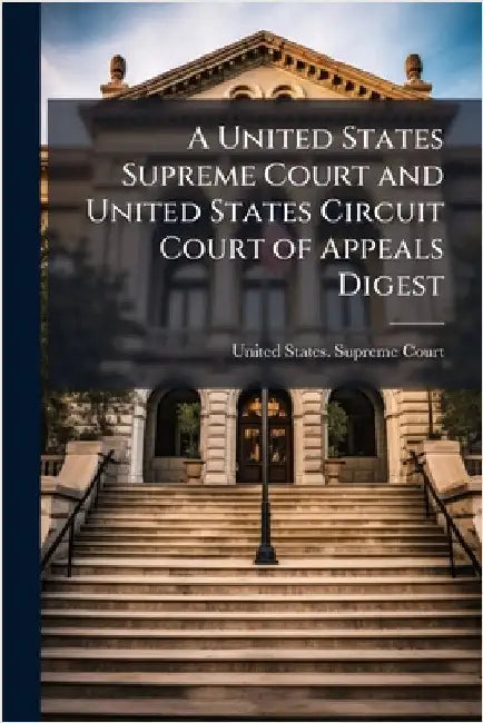 A United States Supreme Court and United States Circuit Court of Appeals Digest by United States Supreme Court