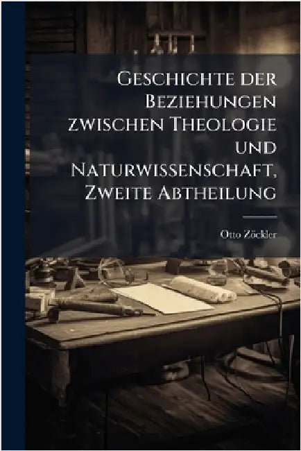 Geschichte der Beziehungen zwischen Theologie und Naturwissenschaft, Zweite Abtheilung by Otto Zöckler