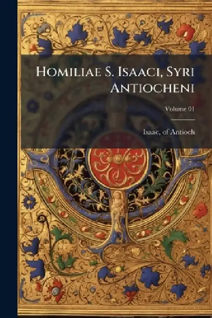 Homiliae S. Isaaci, Syri Antiocheni by Of Antioch Isaac