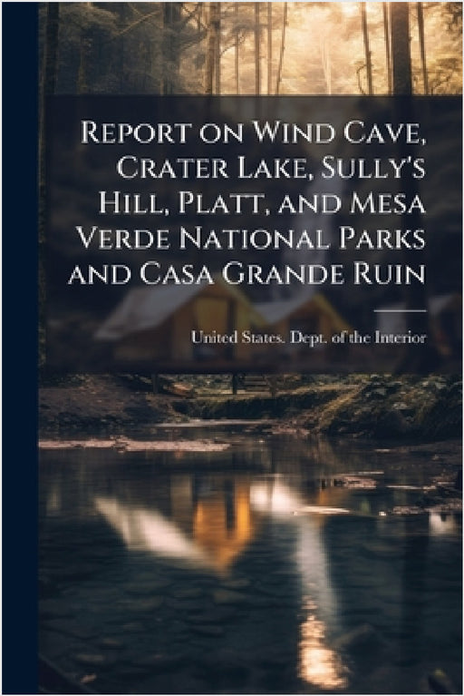 Report on Wind Cave, Crater Lake, Sully's Hill, Platt, and Mesa Verde National Parks and Casa Grande Ruin by United States Dept of the Interior
