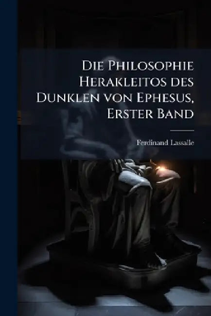 Die Philosophie Herakleitos des Dunklen von Ephesus, Erster Band by Ferdinand Lassalle