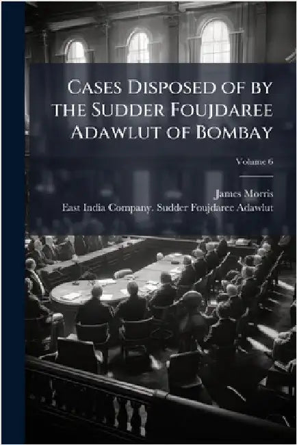 Cases Disposed of by the Sudder Foujdaree Adawlut of Bombay by James Morris