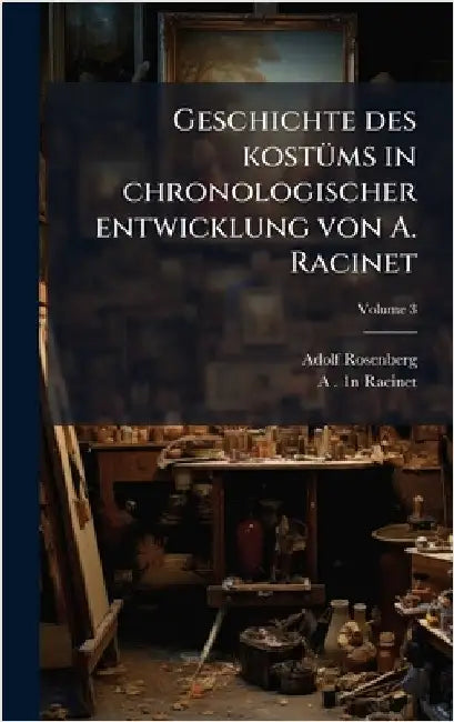 Geschichte des kostÃ1/4ms in chronologischer entwicklung von A. Racinet by Adolf Rosenberg