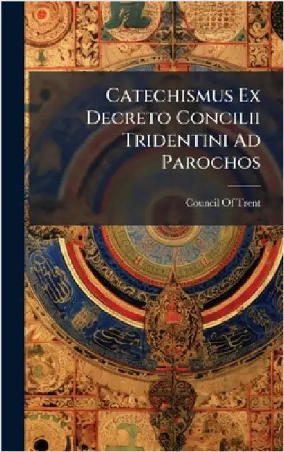 Catechismus Ex Decreto Concilii Tridentini Ad Parochos by Council of Trent