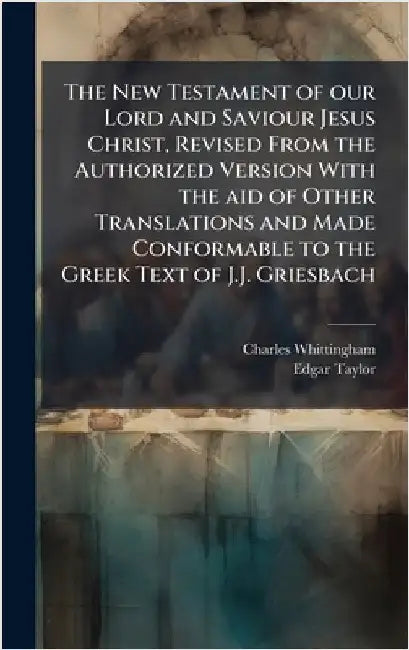 The New Testament of our Lord and Saviour Jesus Christ, Revised From the Authorized Version With the aid of Other Translations and Made Conformable to by Charles Whittingham