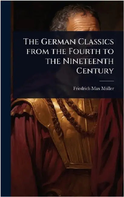 The German Classics from the Fourth to the Nineteenth Century by Mã1/4ller, Friedrich Max