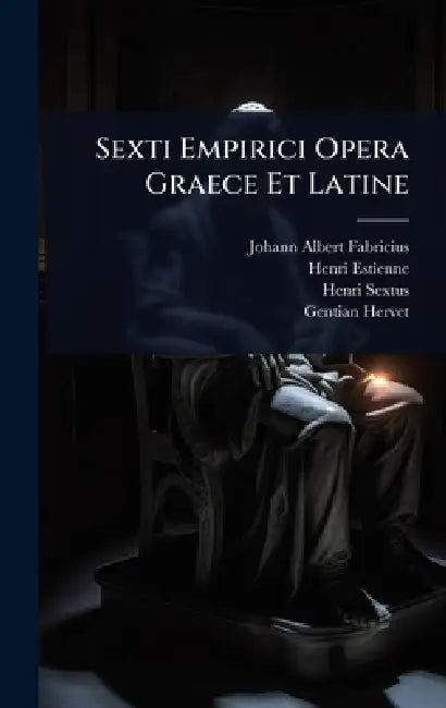 Sexti Empirici Opera Graece Et Latine by Johann Albert Fabricius, Henri Estienne, Henri Sextus