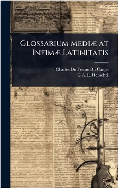 Glossarium MediÃ] at InfimÃ] Latinitatis by Cange, Charles Du Fresne Du