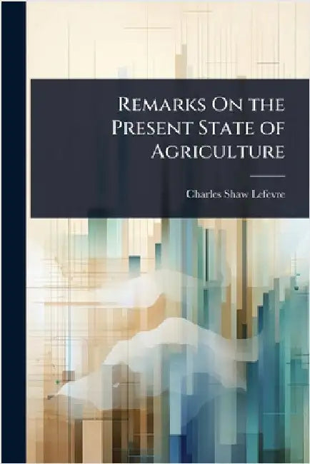 Remarks On the Present State of Agriculture by Shaw-Lefevre, Charles