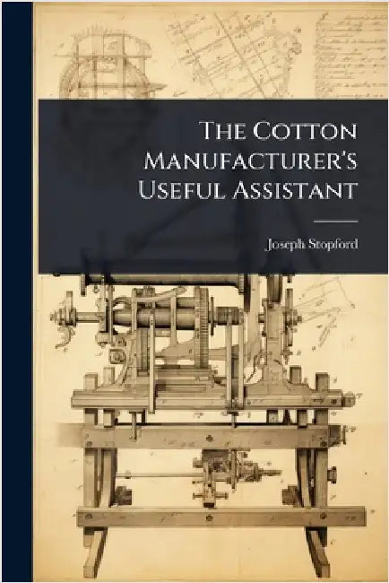 The Cotton Manufacturer's Useful Assistant by Joseph [From Old Catalog] Stopford