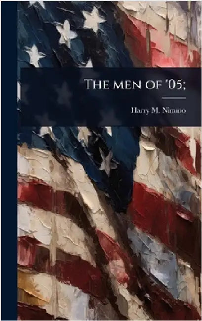 The men of '05; by Nimmo, Harry M. [From Old Catalog]
