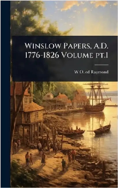 Winslow Papers, A.D. 1776-1826 Volume pt.1 by Raymond, W. O. 1853-1923 Ed