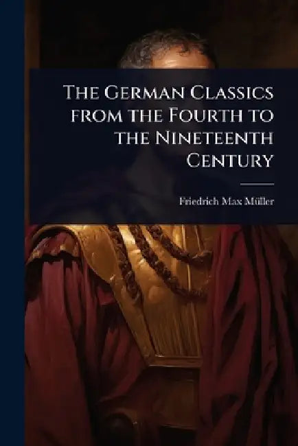 The German Classics from the Fourth to the Nineteenth Century by Friedrich Max Mã1/4ller