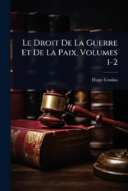 Le Droit De La Guerre Et De La Paix, Volumes 1-2 by Hugo Grotius