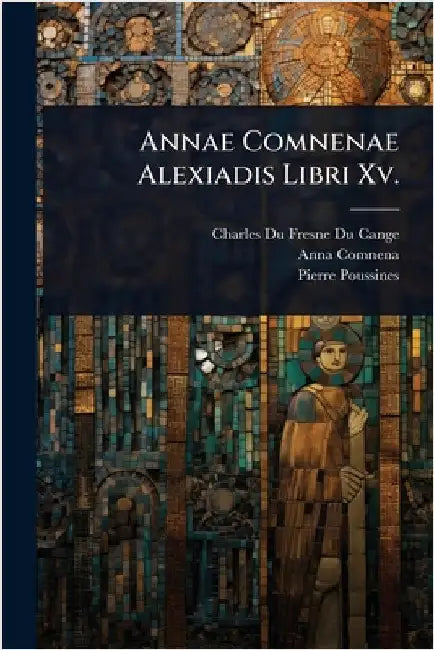 Annae Comnenae Alexiadis Libri Xv. by Charles Du Fresne Du Cange