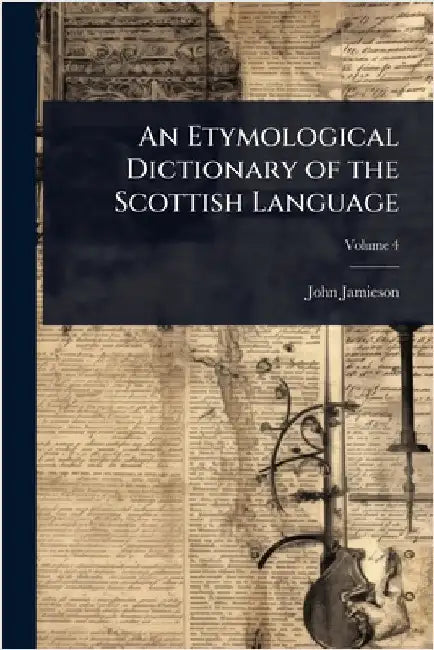 An Etymological Dictionary of the Scottish Language by John Jamieson