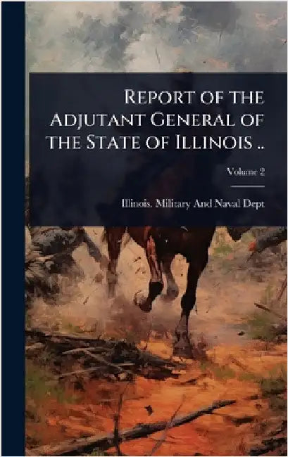 Report of the Adjutant General of the State of Illinois .. by Illinois Military and Naval Dept
