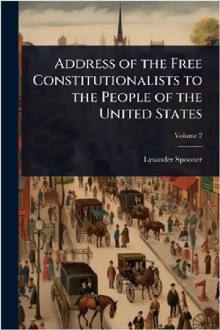 Address of the Free Constitutionalists to the People of the United States by Spooner, Lysander