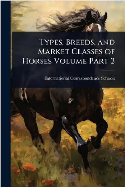 Types, Breeds, and Market Classes of Horses Volume Part 2 by International Correspondence Schools