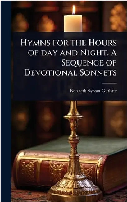 Hymns for the Hours of day and Night. A Sequence of Devotional Sonnets by Guthrie, Kenneth Sylvan