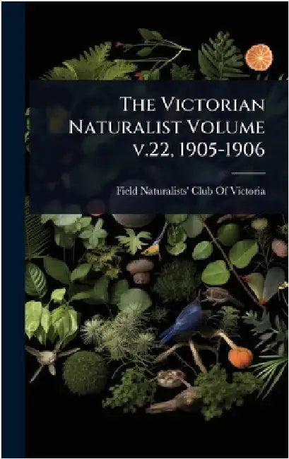 The Victorian Naturalist Volume v.22, 1905-1906 by Field Naturalists' Club of Victoria