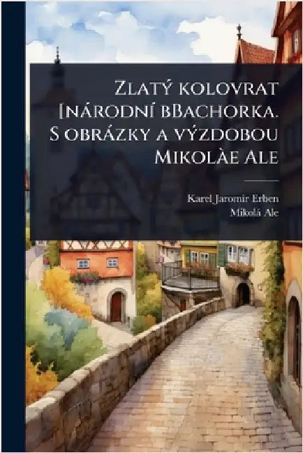 ZlatÃ1/2 kolovrat [nàrodnÃ- bBachorka. S obràzky a vÃ1/2zdobou MikolÃ e Ale by Erben, Karel Jaromã-R