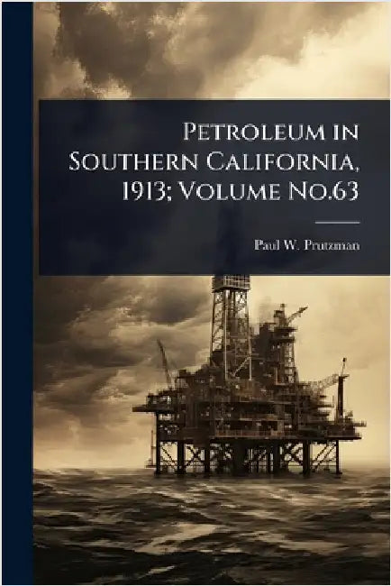 Petroleum in Southern California, 1913; Volume No.63 by Prutzman, Paul W. 1872-1953