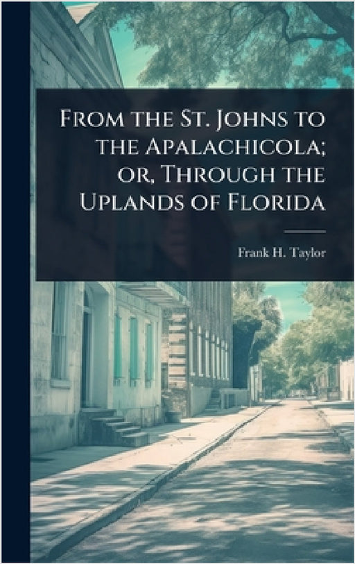 From the St. Johns to the Apalachicola; or, Through the Uplands of Florida by Frank H. 1846-1927 Taylor