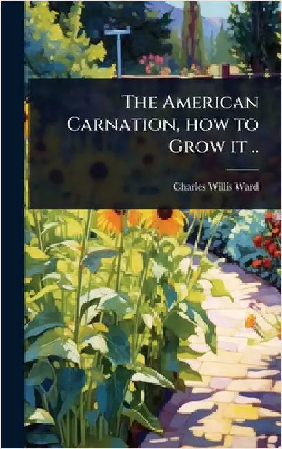 The American Carnation, how to Grow it .. by Charles Willis Ward