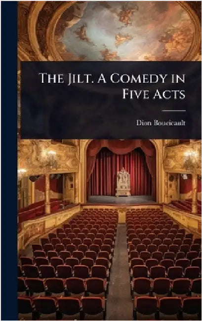 The Jilt. A Comedy in Five Acts by Dion Boucicault