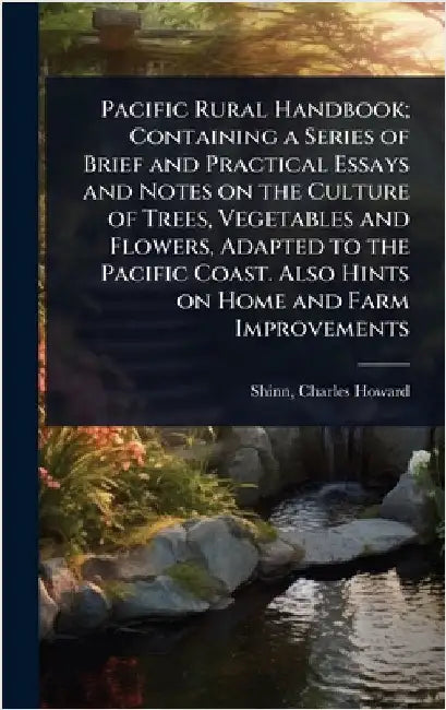 Pacific Rural Handbook; Containing a Series of Brief and Practical Essays and Notes on the Culture of Trees, Vegetables and Flowers, Adapted to the Pa by Charles Howard 1852-1924 [Fr Shinn