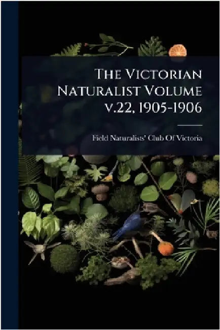 The Victorian Naturalist Volume v.22, 1905-1906 by Field Naturalists' Club of Victoria