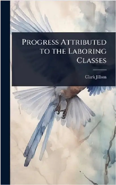 Progress Attributed to the Laboring Classes by Clark Jillson