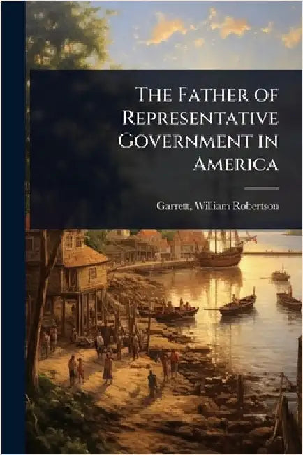 The Father of Representative Government in America by [Garrett, William Robertson] 1839-19