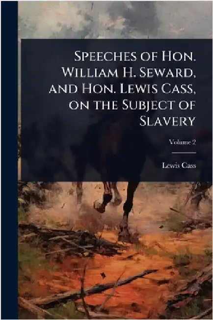 Speeches of Hon. William H. Seward, and Hon. Lewis Cass, on the Subject of Slavery by Lewis Cass