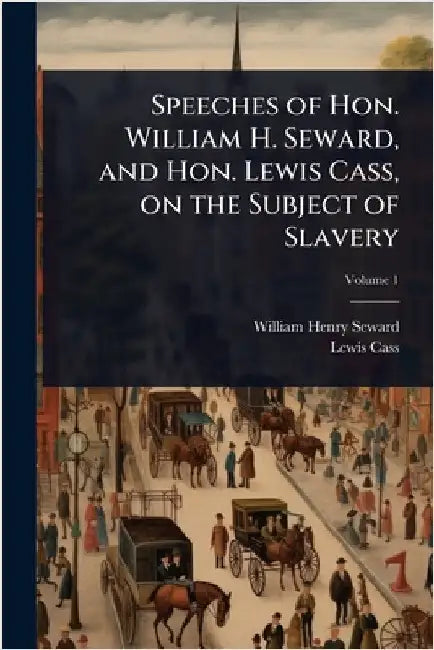 Speeches of Hon. William H. Seward, and Hon. Lewis Cass, on the Subject of Slavery by William Henry Seward