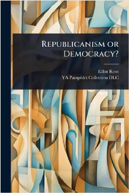 Republicanism or Democracy? by Elihu Root