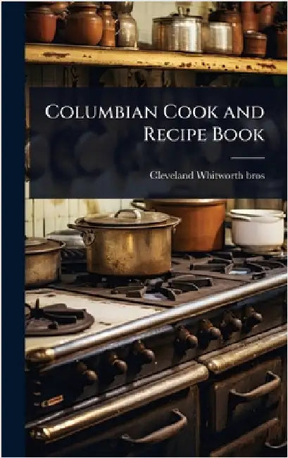 Columbian Cook and Recipe Book by Whitworth Bros, Cleveland [From Old