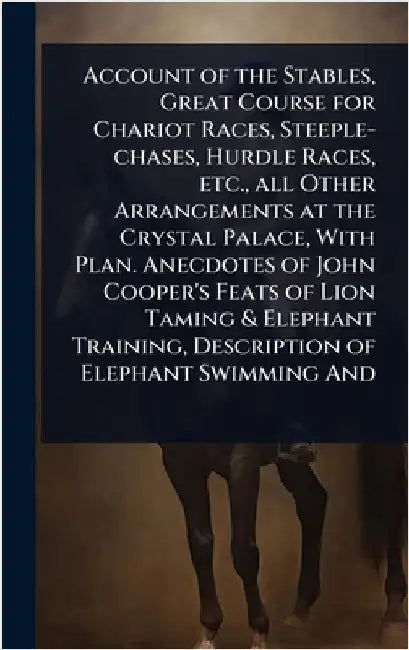 Account of the Stables, Great Course for Chariot Races, Steeple-chases, Hurdle Races, etc., all Other Arrangements at the Crystal Palace, With Plan. A