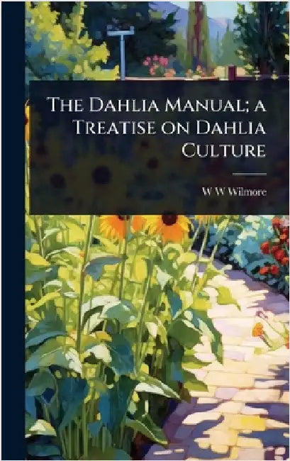 The Dahlia Manual; a Treatise on Dahlia Culture by Wilmore, W. W.