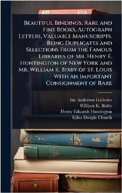 Beautiful Bindings, Rare and Fine Books, Autograph Letters, Valuable Manuscripts. Being Duplicates and Selections From the Famous Libraries of Mr. Hen by Inc Anderson Galleries