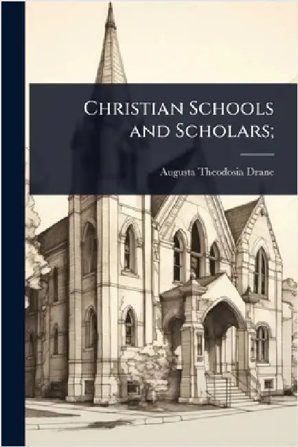 Christian Schools and Scholars; by Augusta Theodosia Drane