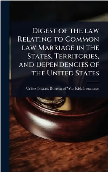 Digest of the law Relating to Common law Marriage in the States, Territories, and Dependencies of the United States by United States Bureau of War Risk Ins