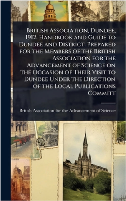 British Association, Dundee, 1912. Handbook and Guide to Dundee and District. Prepared for the Members of the British Association for the Advancement by British Association for the Advanceme